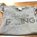 I’d rather be F___ ing T shirt